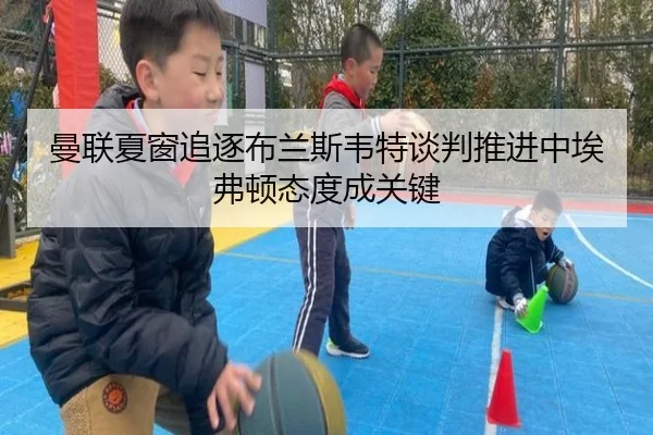 曼联夏窗追逐布兰斯韦特谈判推进中埃弗顿态度成关键