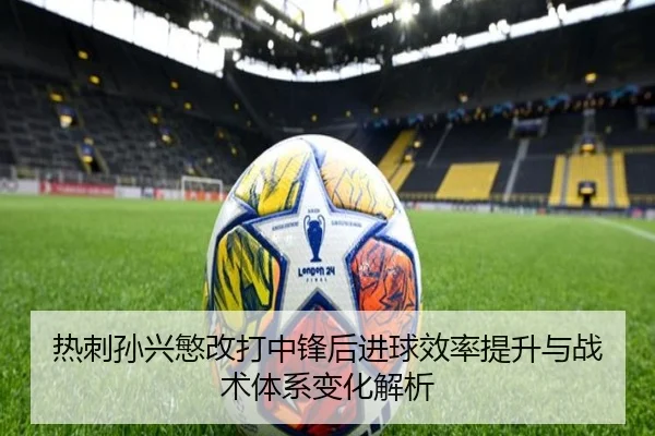 热刺孙兴慜改打中锋后进球效率提升与战术体系变化解析