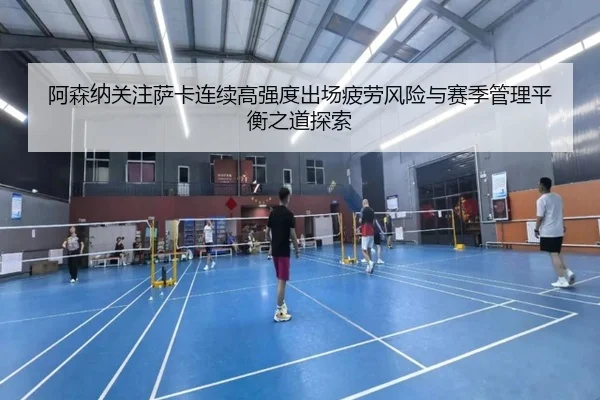 阿森纳关注萨卡连续高强度出场疲劳风险与赛季管理平衡之道探索