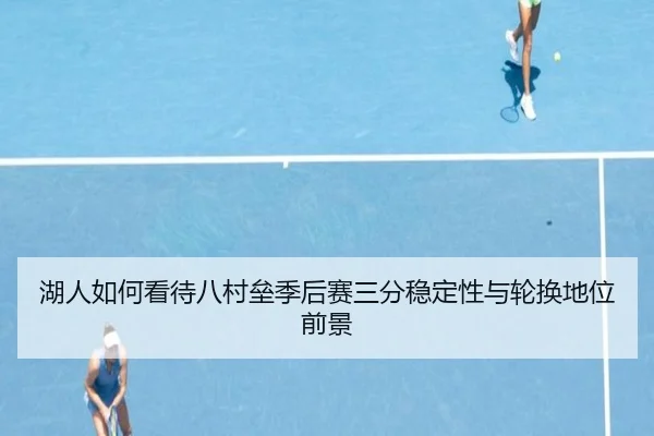 湖人如何看待八村垒季后赛三分稳定性与轮换地位前景（kaiyun）
